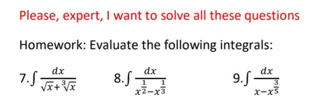 Please, expert, I want to solve all these questions
Homework: Evaluate the following integrals:
dx
√x+ ³√x
7.S
8. f
dx
1 1
x2-x3
9.S
dx
3
x-x5