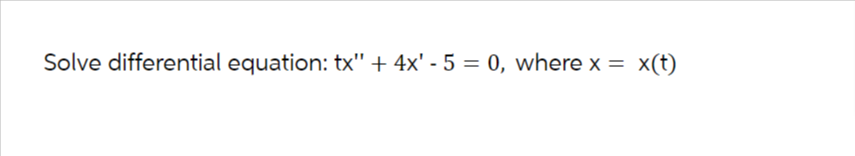 Solve differential equation: tx" + 4x' - 5 = 0, where x = x(t)