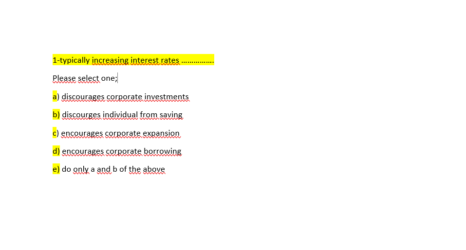 1-typically increasing interest rates
Please select one;
a) discourages corporate investments
b) discourges individual from saving
c) encourages corporate expansion
d) encourages corporate borowing
e) do only a and b of the aboveę
w ww
