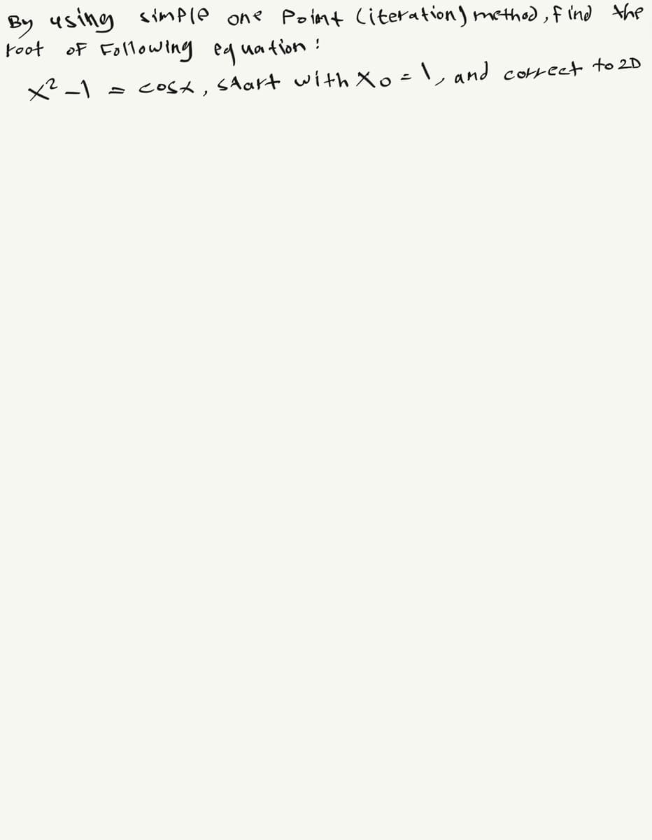 By using simple one point literation) method, find the
root of Following equation:
x²-1
cost, start with Xo = 1, and correct to 2D