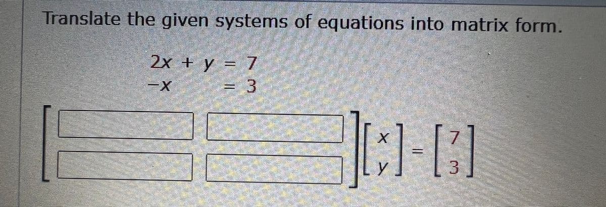 Translate the given systems of equations into matrix form.
2x + y = 7
= 3
EN
X
C-13]