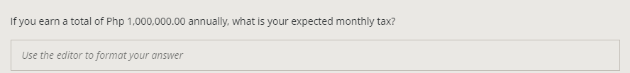 If you earn a total of Php 1,000,000.00 annually, what is your expected monthly tax?
Use the editor to format your answer
