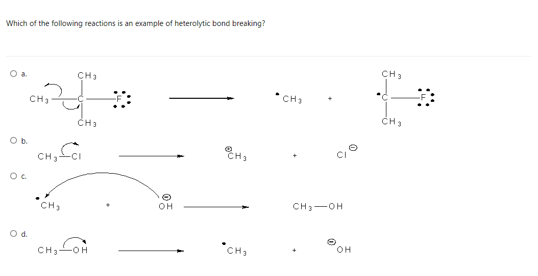 Which of the following reactions is an example of heterolytic bond breaking?
CH 3
CH 3
• CH 3
CH 3
CH 3
CH 3
CH3
CH, Coi
Oc.
CH 3-OH
OH
CH 3
OH
CH3
CH 3-
