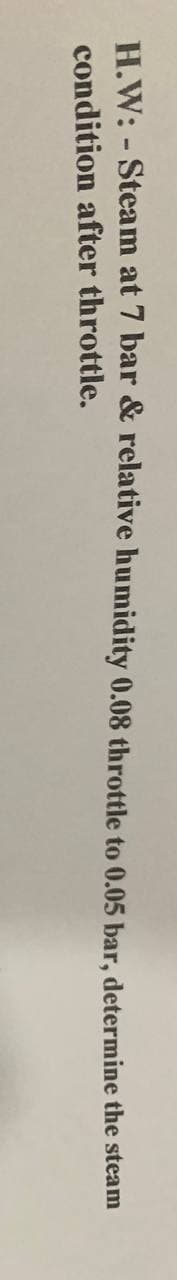 H.W: - Steam at 7 bar & relative humidity 0.08 throttle to 0.05 bar, determine the steam
condition after throttle.

