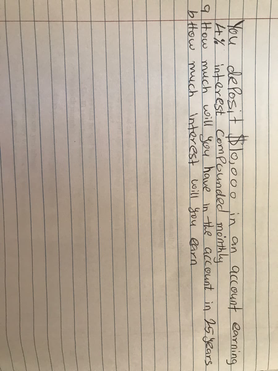 de fosit $lo,00o in an account earning
You
4% interest Compounded monthly
9 How mich will you have in the account in 25years
bittow much interest will you earn
