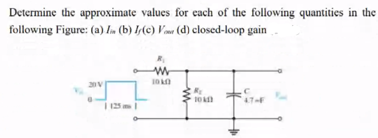 Determine the approximate values for each of the following quantities in the
following Figure: (a) Iin (b) If(c) Vour (d) closed-loop gain
R₁
www
20 V
10kQ
R₂
C
10 km)
4.7-F
www