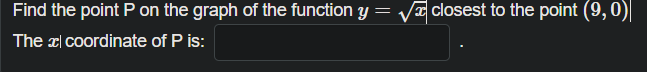 Find the point P on the graph of the function y = VI closest to the point (9,0)|
The x| coordinate of P is:
