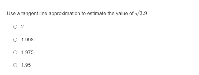 Use a tangent line approximation to estimate the value of y3.9
O 2
O 1.998
O 1.975
O 1.95
