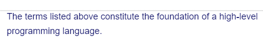 The terms listed above constitute the foundation of a high-level
programming language.