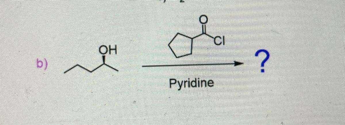 b)
OH
CI
Pyridine
?