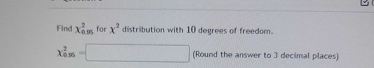 Find X395 for X² distribution with 10 degrees of freedom.
X0.95
(Round the answer to 3 decimal places)