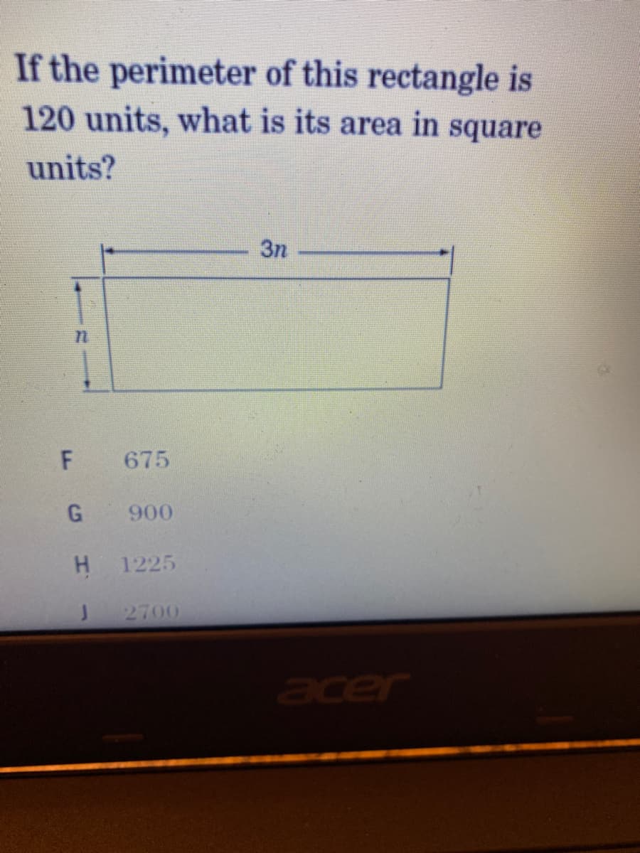 If the perimeter of this rectangle is
120 units, what is its area in square
units?
3n
675
900
H.
1225
J.
2700
acer
