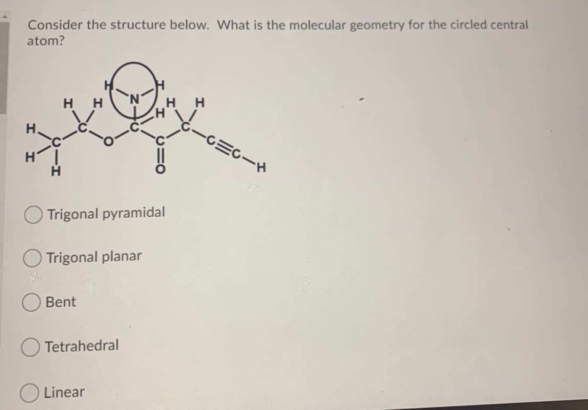 Consider the structure below. What is the molecular geometry for the circled central
atom?
H.
H H
H.
-C三C-ド
