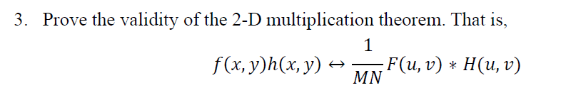 3. Prove the validity of the 2-D multiplication theorem. That is,
f(x, y)h(x, y) ·
F(u, v) * H(u, v)
MN
