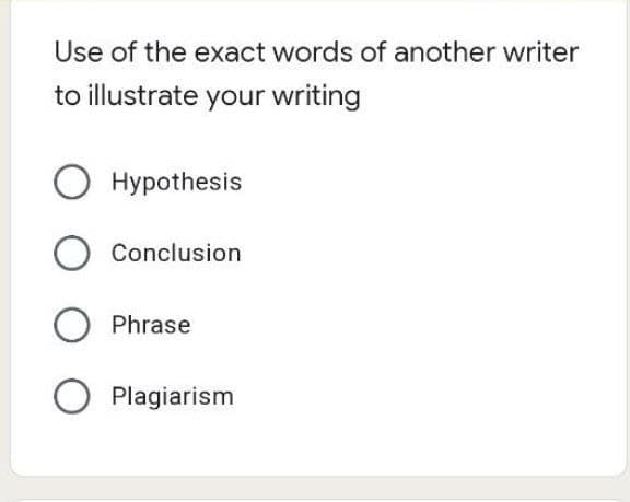 Use of the exact words of another writer
to illustrate your writing
O Hypothesis
O Conclusion
O Phrase
Plagiarism