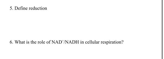 5. Define reduction
6. What is the role of NAD*/NADH in cellular respiration?
