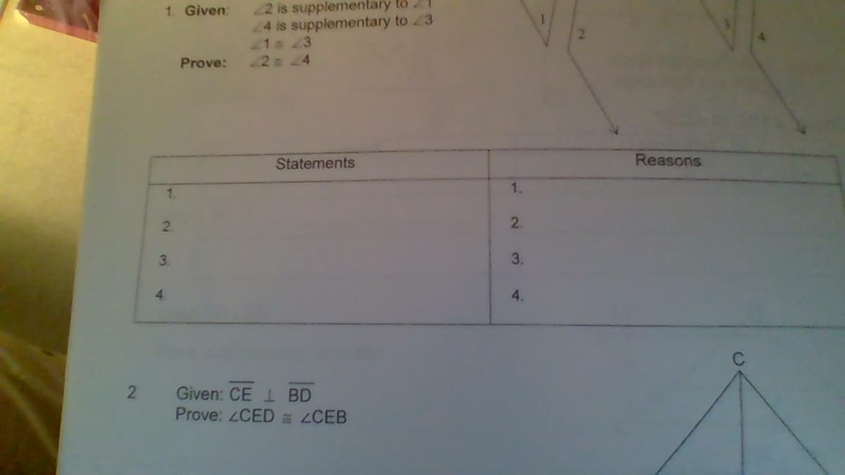 2 is supplementary to 21
24 is supplementary to 23
1a 23
12 tn 44
1. Given:
Prove:
Statements
Reasons
1.
1.
2.
2.
3.
4.
Given: CE I BD
Prove: ZCED CEB
4.
