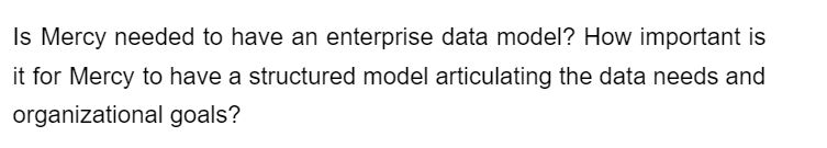 Is Mercy needed to have an enterprise data model? How important is
it for Mercy to have a structured model articulating the data needs and
organizational goals?