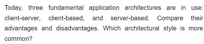 Today, three fundamental application architectures are in use:
client-server, client-based, and server-based. Compare their
advantages and disadvantages. Which architectural style is more
common?