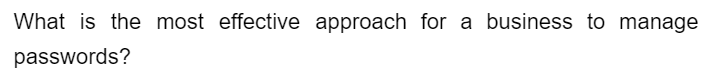 What is the most effective approach for a business to manage
passwords?