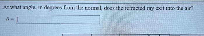 At what angle, in degrees from the normal, does the refracted ray exit into the air?
0-