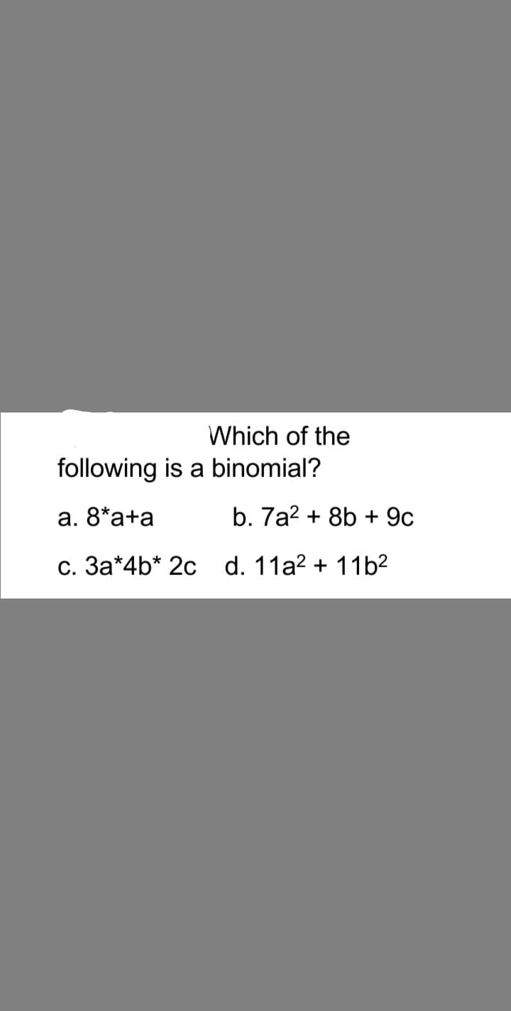 Which of the
following is a binomial?
a. 8*a+a
b. 7a? + 8b + 9c
c. 3a*4b* 2c d. 11a? + 11b2
