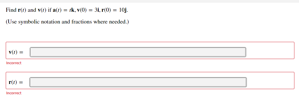 Find r(t) and v(t) if a(t) = tk, v(0) = 3i, r(0) = 10j.
(Use symbolic notation and fractions where needed.)
