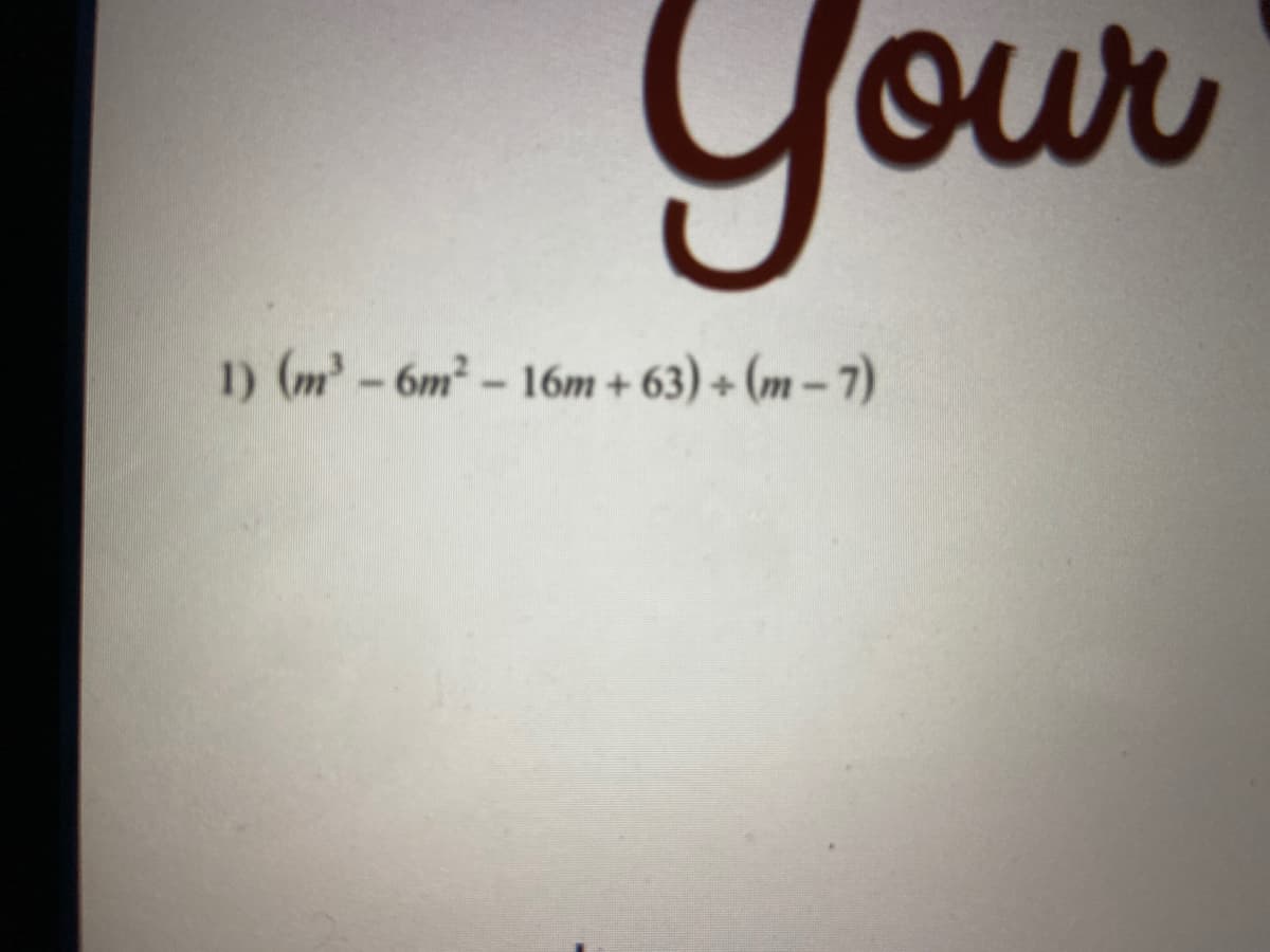 Your
1) (m-6m-16m + 63) + (m – 7)
