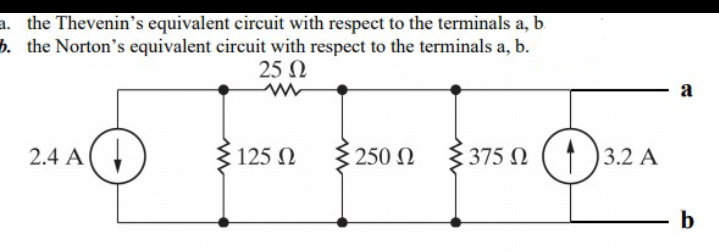 a. the Thevenin's equivalent circuit with respect to the terminals a, b
b. the Norton's equivalent circuit with respect to the terminals a, b.
25 N
a
2.4 A(,
125 N
3 250 N
3 375 N (1)3.2 A
