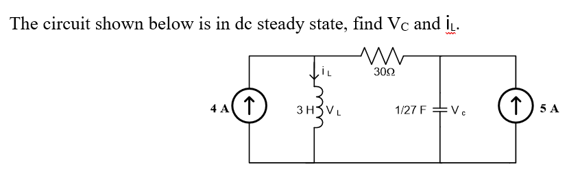 The circuit shown below is in de steady state, find Vc and IL.
m
4 A(↑) 3H VL
30Ω
1/27 F
Ve
15 A