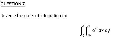 QUESTION 7
Reverse the order of integration for
03y
e dx dy