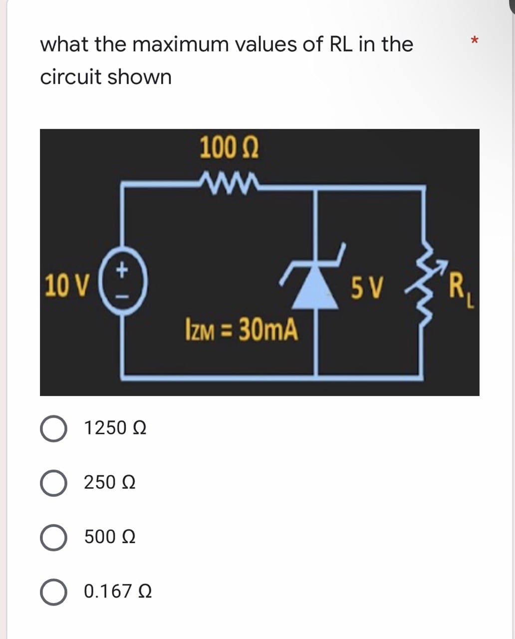 what the maximum values of RL in the
circuit shown
100 Ω
+
|10 V
5V
IzM = 30mA
Ο 1250 Ω
250 Ω
Ο 500 Ω
Ο 0.167 Ω
R₁