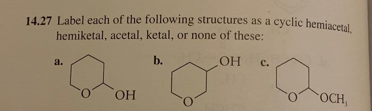 14.27 Label each of the following structures as a cyclic hemiacetal.
hemiketal, acetal, ketal, or none of these:
b.
OH
a.
OH
C.
OCH,