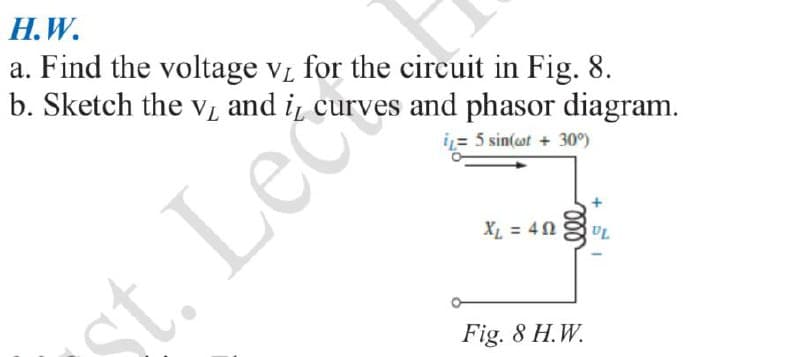 H.W.
a. Find the voltage vi for the circuit in Fig. 8.
b. Sketch the vL and i curves and phasor diagram.
iL= 5 sin(ot + 30)
X = 40
UL
st. Leč
Fig. 8 H.W.
