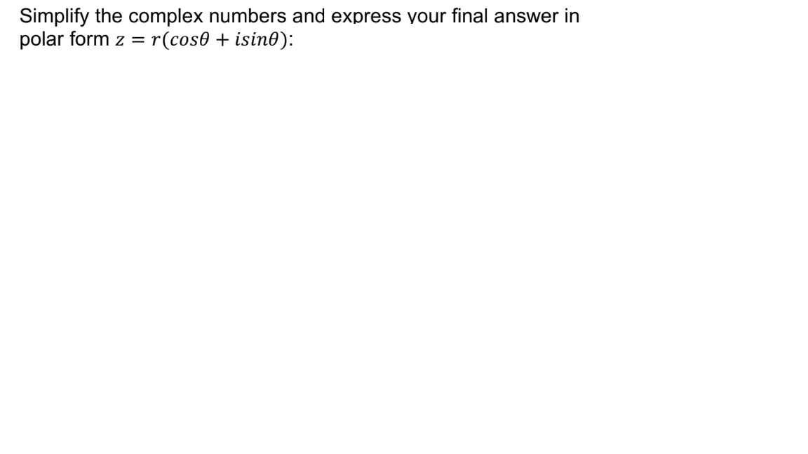 Simplify the complex numbers and express your final answer in
polar form z = r(cos0 + isin0):
