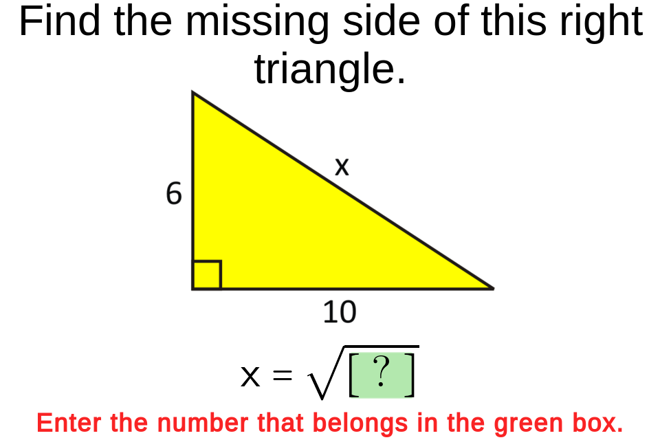 Find the missing side of this right
triangle.
6.
10
X = V[ ?
V[?]
Enter the number that belongs in the green box.
