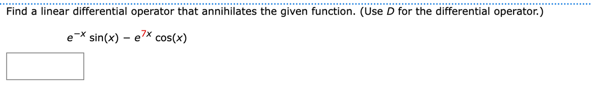 Find a linear differential operator that annihilates the given function. (Use D for the differential operator.)
e-X sin(x) – e?* cos(x)
