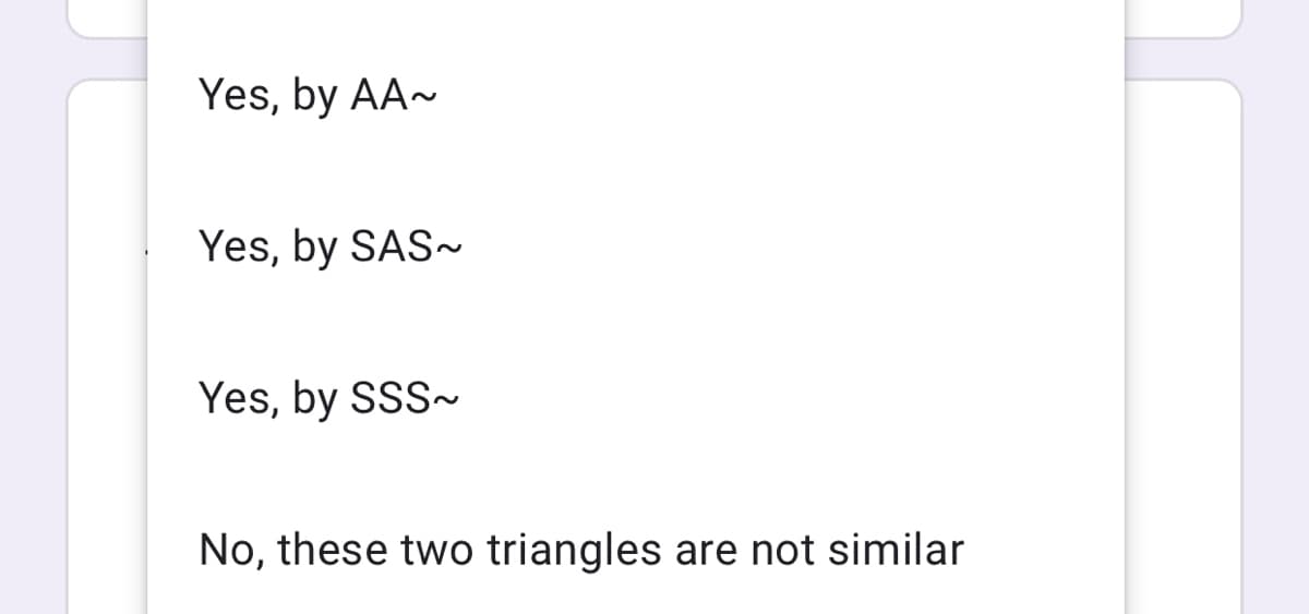 Yes, by AA-
Yes, by SAS~
Yes, by SSS~
No, these two triangles are not similar
