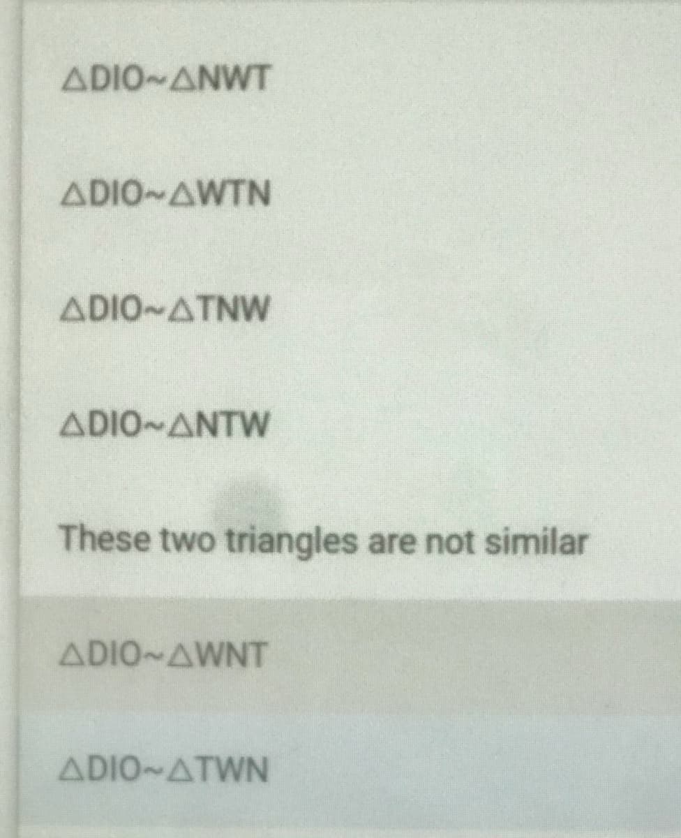 ADIO ANWT
ADIO AWTN
ADIO-ATNW
ADIO ANTW
These two triangles are not similar
ADIO AWNT
ADIO ATWN
