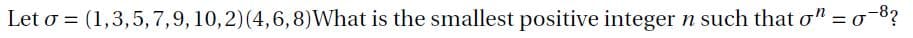 -8?
Let o = (1,3,5, 7,9, 10,2)(4,6,8)What is the smallest positive integer n such that o":
