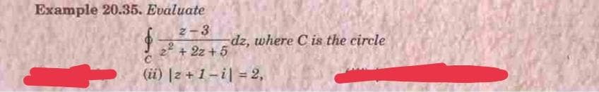 Example 20.35. Evaluate
2-3
dz, where C is the circle
+ 2z + 5
(ü) |2 + 1 – i| = 2,
