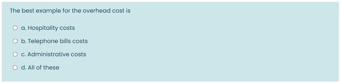 The best example for the overhead cost is
O a. Hospitality costs
O b. Telephone bills costs
O C. Administrative costs
O d. All of these
