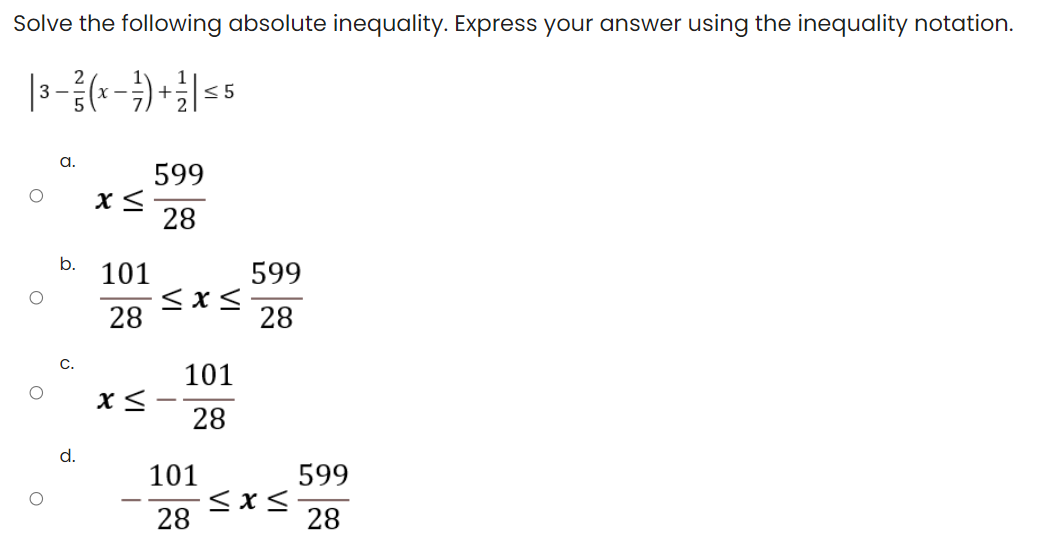 Solve the following absolute inequality. Express your answer using the inequality notation.
3 -
<5
a.
599
28
b.
101
599
28
28
C.
101
28
d.
101
599
<x <
28
28
