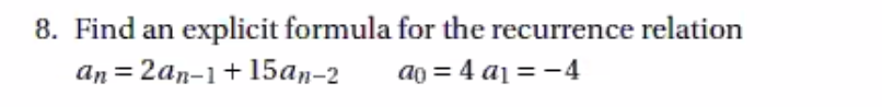 8. Find an explicit formula for the recurrence relation
an = 2an-1+ 15an-2
ao = 4 a1 = -4
%3D
