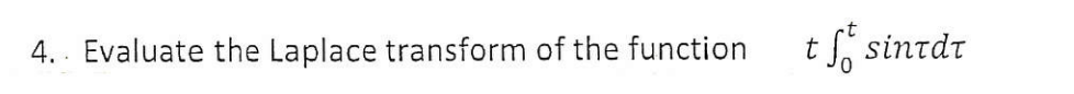 4. . Evaluate the Laplace transform of the function
t S, sintdt
