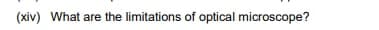 (xiv) What are the limitations of optical microscope?
