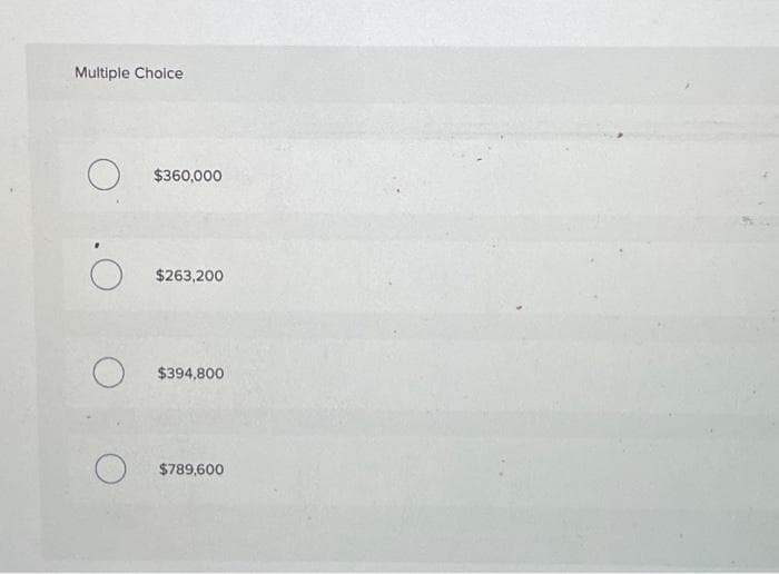 Multiple Choice
O
O
$360,000
$263,200
$394,800
$789,600