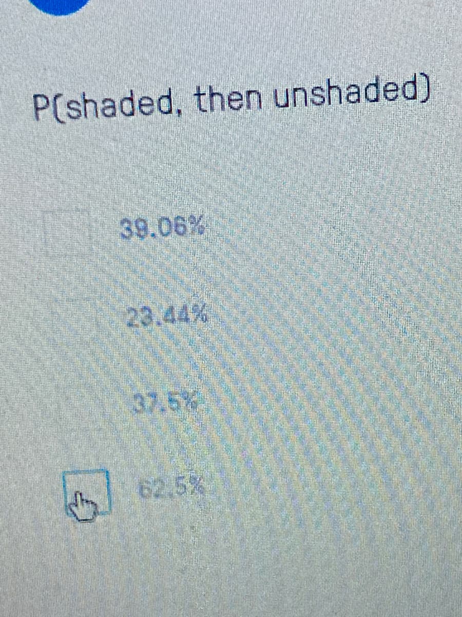 P(shaded, then unshaded)
39.06%
23.44%
37.5%-
62.5%
