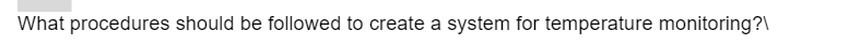 What procedures should be followed to create a system for temperature monitoring?\