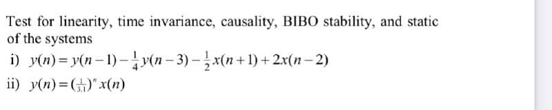 Test for linearity, time invariance, causality, BIBO stability, and static
of the systems
i) y(n)= y(n-1)-y(n − 3) − x(n+1) + 2x(n − 2)
-
ii) y(n)=()" x(n)